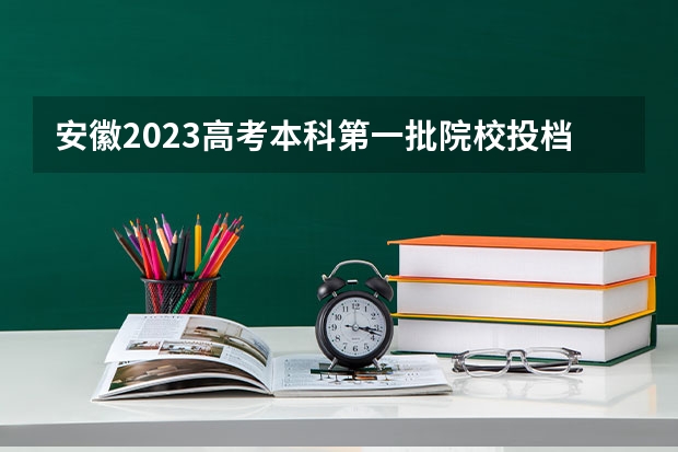 安徽2023高考本科第一批院校投档分数线及位次【理科】 黑龙江高考总分及各科分数表