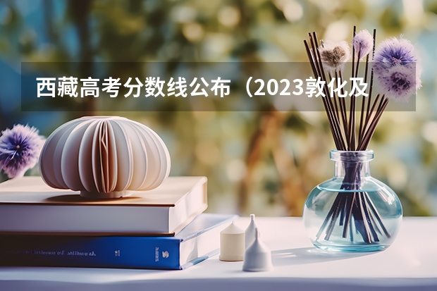 西藏高考分数线公布（2023敦化及安图中考录取分数线出炉）