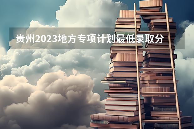 贵州2023地方专项计划最低录取分数线 2023清远中考录取分数线最新公布