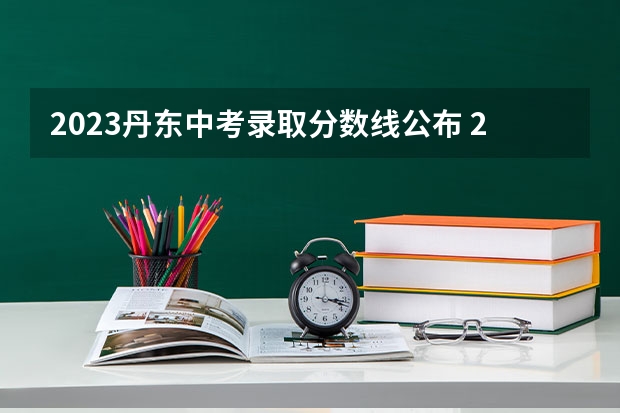 2023丹东中考录取分数线公布 2023衡南县中考录取分数线最新公布