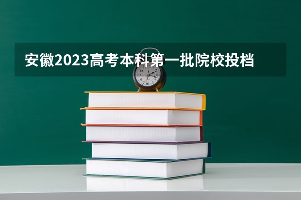 安徽2023高考本科第一批院校投档分数线及位次【理科】（广西高考总分及各科分数）