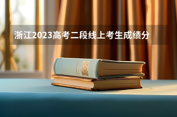 浙江2023高考二段线上考生成绩分数段表【普通类】 贵州2023艺术类平行志愿本科第2次征集志愿投档分数线