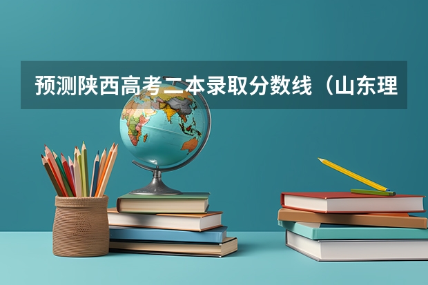 预测陕西高考二本录取分数线（山东理工大学2+2国际本科录取分数线）