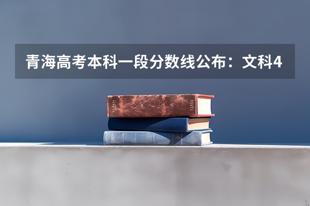 青海高考本科一段分数线公布：文科409分 青海高考本科一段分数线预测