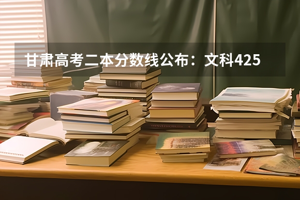 甘肃高考二本分数线公布：文科425（广东高考专科分数线预测）