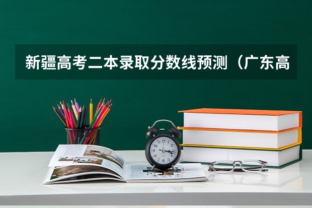 新疆高考二本录取分数线预测（广东高考专科录取分数线预测【物理）