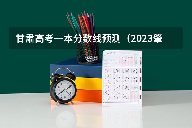 甘肃高考一本分数线预测（2023肇庆中考第二批普高录取分数线公布）