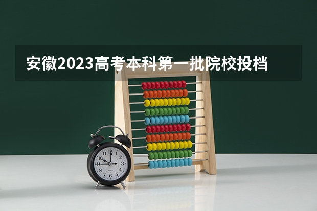 安徽2023高考本科第一批院校投档分数线及位次【理科】（2023甘肃定西陇西县中考录取分数线）