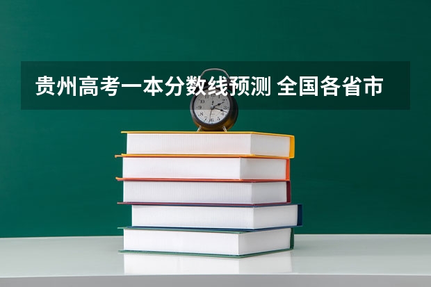 贵州高考一本分数线预测 全国各省市高考总分及各科分数