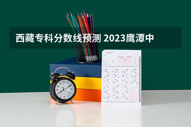 西藏专科分数线预测 2023鹰潭中考录取分数线最新公布