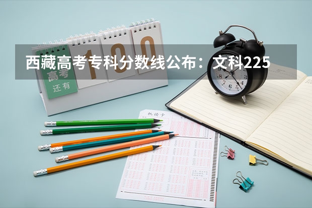 西藏高考专科分数线公布：文科225（武书连北京一本大学排名及录取分数线）