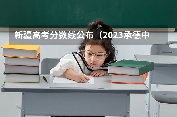 新疆高考分数线公布（2023承德中考录取分数线最新公布）