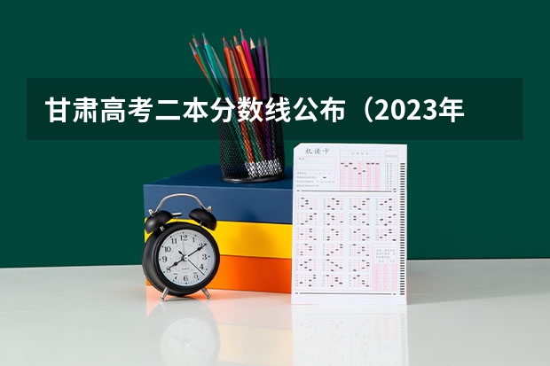 甘肃高考二本分数线公布（2023年岳阳岳阳县中考普高录取分数线）