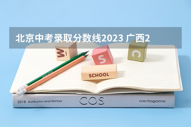 北京中考录取分数线2023 广西2023高考本科第二批最低投档分数线（第三次征集）