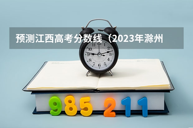 预测江西高考分数线（2023年滁州中考普高最低录取分数线）