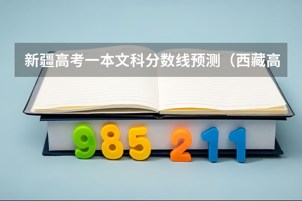 新疆高考一本文科分数线预测（西藏高考部队生源录取分数线公布）