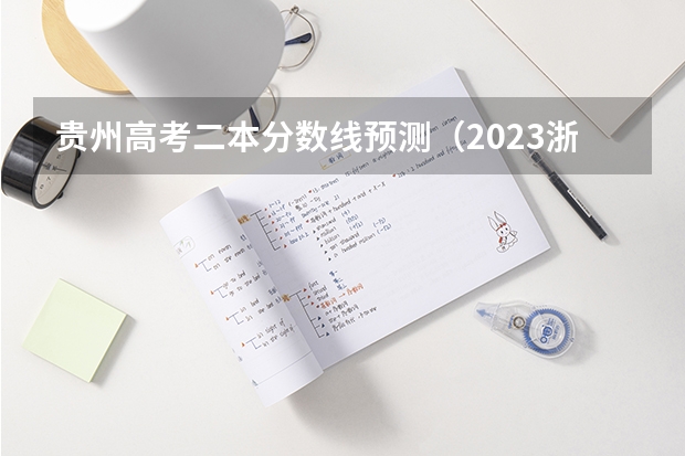 贵州高考二本分数线预测（2023浙江高考普通类分数线公布：一段488）