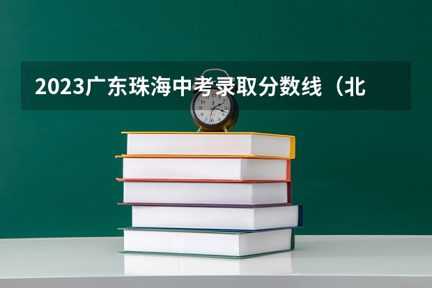 2023广东珠海中考录取分数线（北京所有的大学录取分数线排名榜）