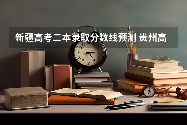 新疆高考二本录取分数线预测 贵州高考一本分数线预测