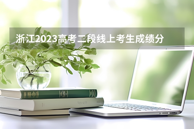 浙江2023高考二段线上考生成绩分数段表【普通类】 2023年赣州中考中心城区提前批普高录取分数线公布