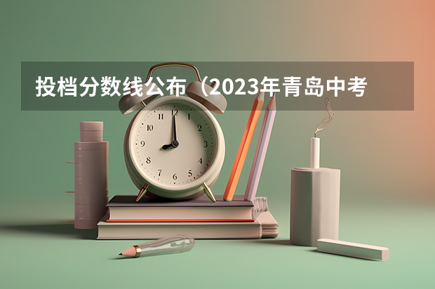 投档分数线公布（2023年青岛中考录取分数线公布）