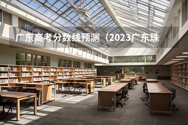 广东高考分数线预测（2023广东珠海中考录取分数线）