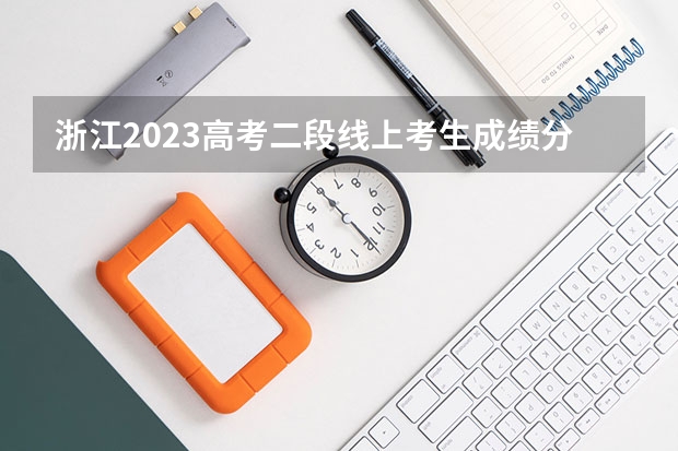 浙江2023高考二段线上考生成绩分数段表【普通类】（2023青岛西海岸中考录取分数线最新公布）