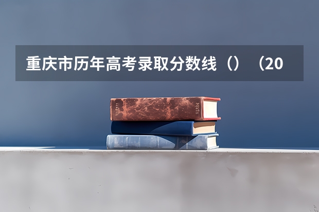 重庆市历年高考录取分数线（）（2023年昆明主城区中考普高录取分数线）