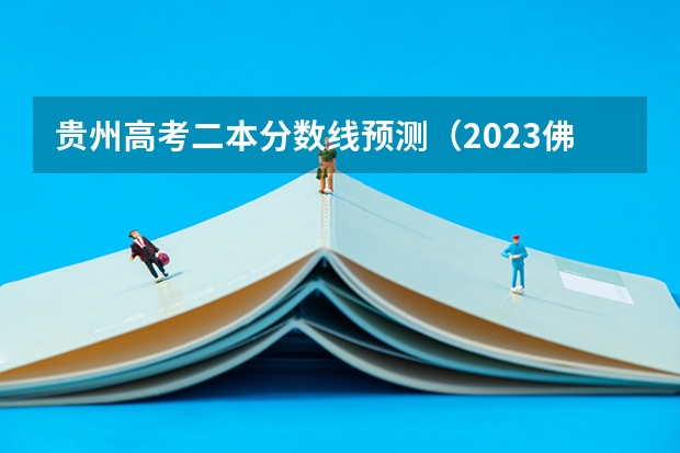 贵州高考二本分数线预测（2023佛山中考第一批录取分数线最新公布）