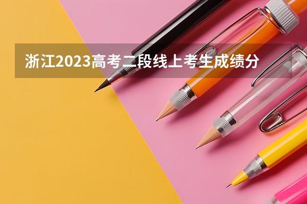 浙江2023高考二段线上考生成绩分数段表【普通类】 内蒙古高考总分及各科分数