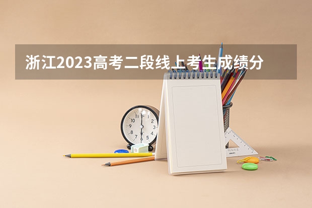 浙江2023高考二段线上考生成绩分数段表【普通类】 2023年湘潭市中考分数线公布