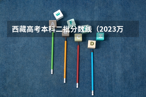 西藏高考本科二批分数线（2023万州中考录取分数线最新公布）