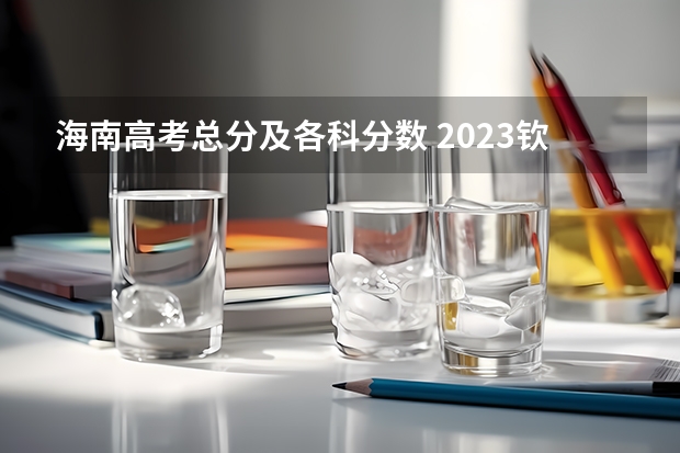 海南高考总分及各科分数 2023钦州中考录取分数线