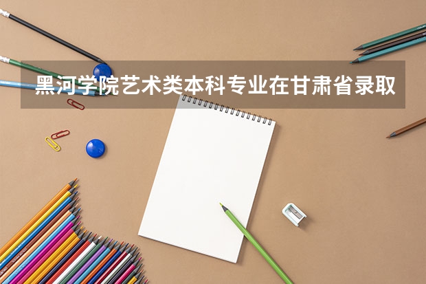 黑河学院艺术类本科专业在甘肃省录取分数线（预计西藏高考一本录取分数线）