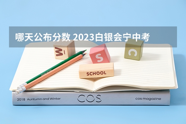 哪天公布分数 2023白银会宁中考录取分数线公布