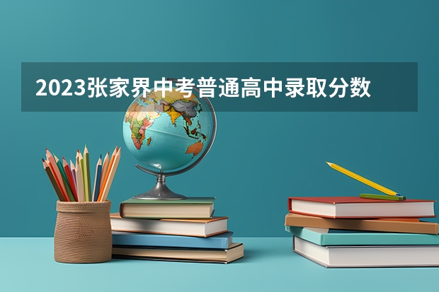 2023张家界中考普通高中录取分数线 上海高考师范类大学名单及分数线排名一览表