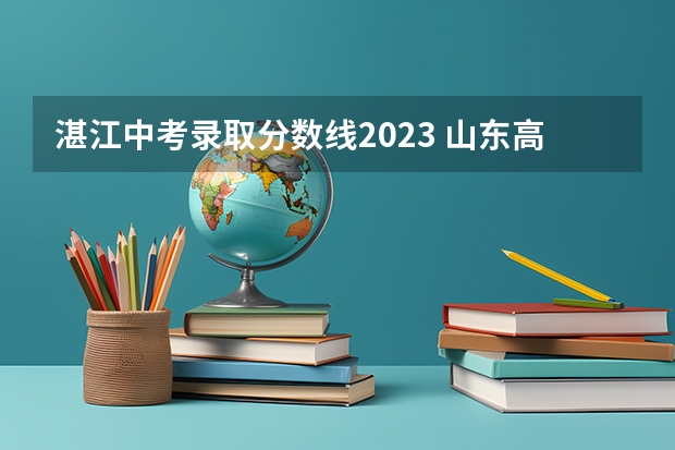 湛江中考录取分数线2023 山东高考大专院校分数线排名,比较好的大专排行榜