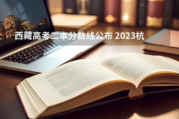 西藏高考二本分数线公布 2023杭州市区中考第二批分数线