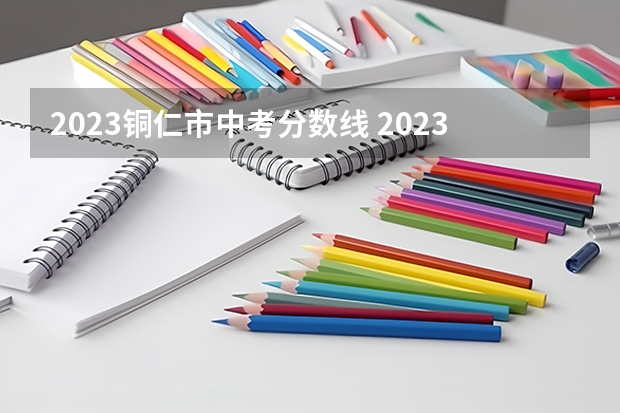 2023铜仁市中考分数线 2023赣州中考录取分数线最新公布