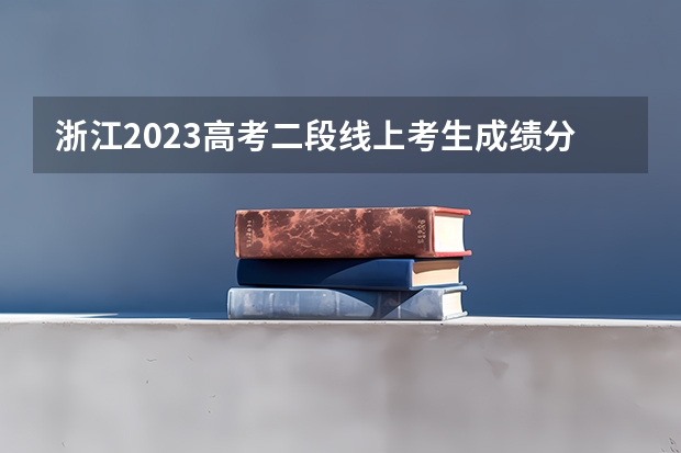 浙江2023高考二段线上考生成绩分数段表【体育类】 河南高考总分及各科分数