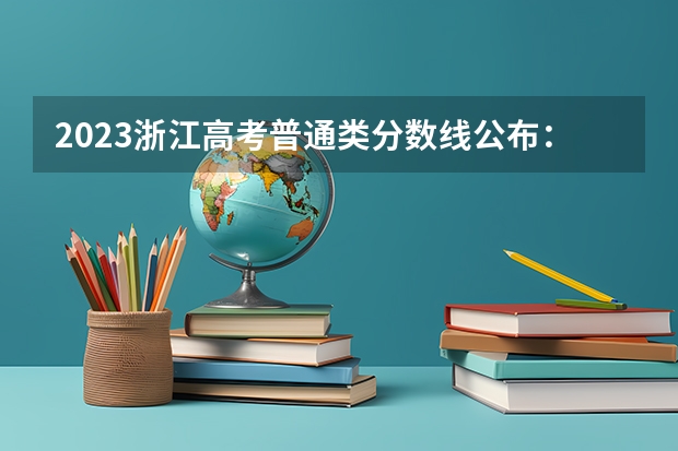 2023浙江高考普通类分数线公布：一段488 2023山东高考分数线公布