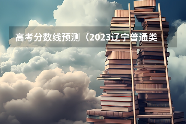 高考分数线预测（2023辽宁普通类高职（专科）提前批录取最低分数线【物理类】）