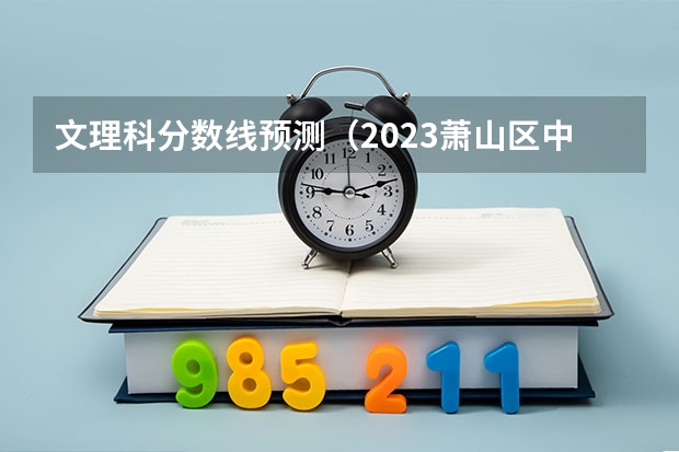 文理科分数线预测（2023萧山区中考录取分数线最新公布）