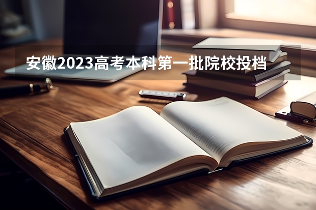 安徽2023高考本科第一批院校投档分数线及位次【文科】（江西高考总分及各科分数）