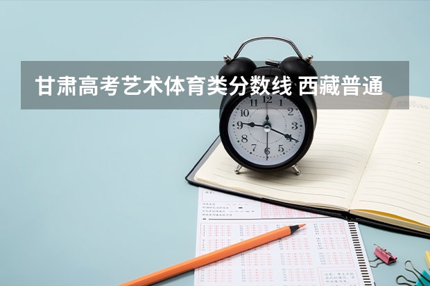 甘肃高考艺术体育类分数线 西藏普通高校招生录取控制分数线公布