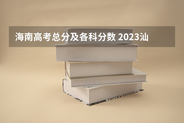 海南高考总分及各科分数 2023汕尾中考录取分数线最新公布