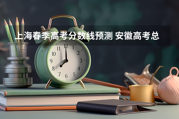 上海春季高考分数线预测 安徽高考总分及各科分数