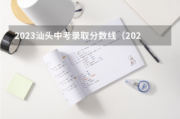 2023汕头中考录取分数线（2023年保定中考省级示范高中录取分数线）