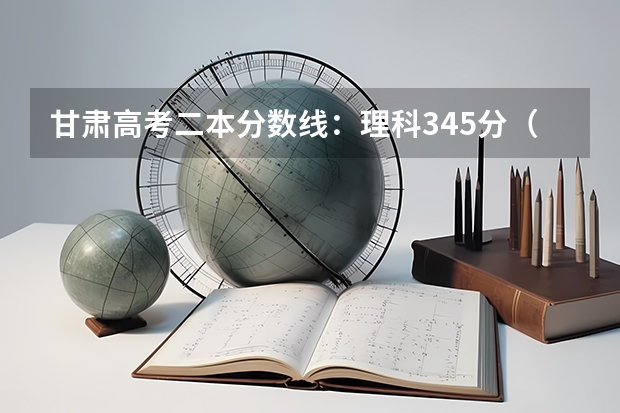 甘肃高考二本分数线：理科345分（广东金融大学国际本科3+1录取分数线）