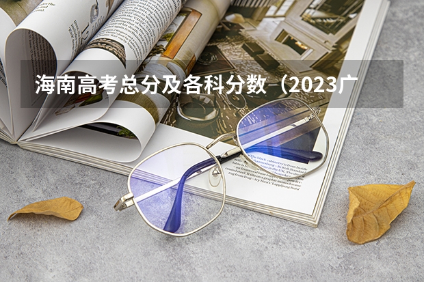 海南高考总分及各科分数（2023广州中考第四批分数线最新公布）